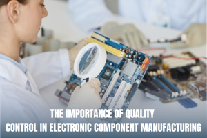 Importance Of Quality Control In Electronic Component Manufacturing