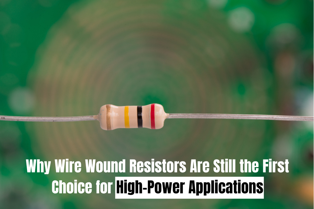 Why Wire Wound Resistors Are Still the First Choice for High-Power Applications